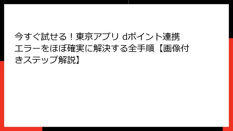 今すぐ試せる！東京アプリ dポイント連携エラーをほぼ確実に解決する全手順【画像付きステップ解説】