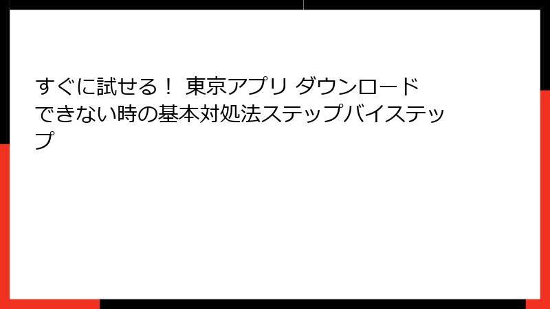 すぐに試せる！ 東京アプリ ダウンロードできない時の基本対処法ステップバイステップ