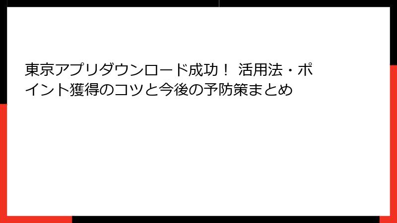 東京アプリダウンロード成功！ 活用法・ポイント獲得のコツと今後の予防策まとめ