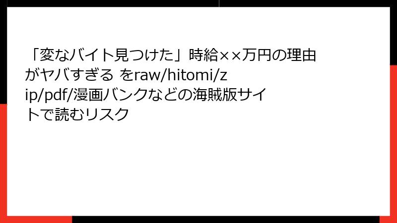「変なバイト見つけた」時給××万円の理由がヤバすぎる をraw/hitomi/zip/pdf/漫画バンクなどの海賊版サイトで読むリスク