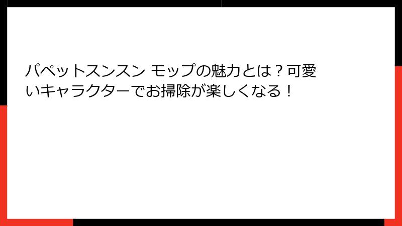 パペットスンスン モップの魅力とは?可愛いキャラクターでお掃除が楽しくなる!