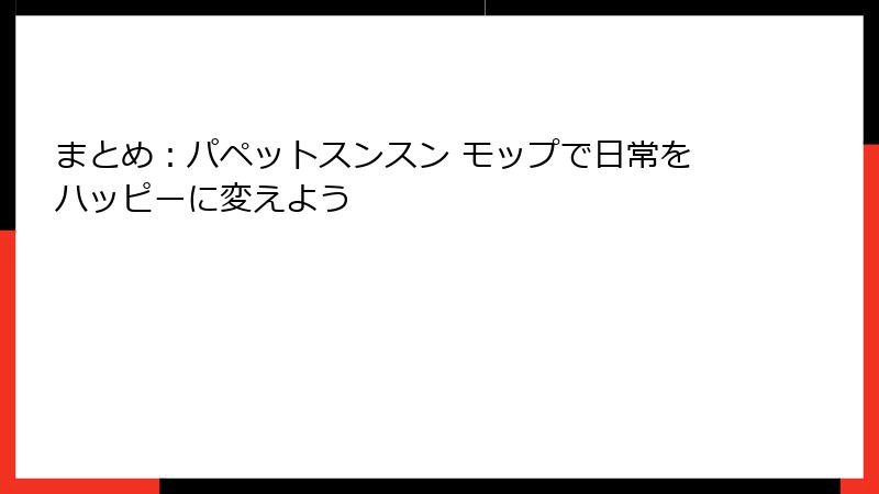 まとめ:パペットスンスン モップで日常をハッピーに変えよう