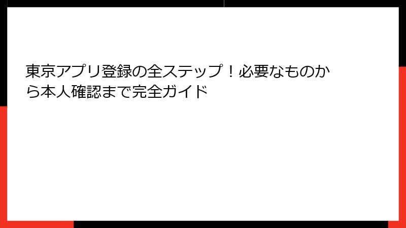 東京アプリ登録の全ステップ！必要なものから本人確認まで完全ガイド