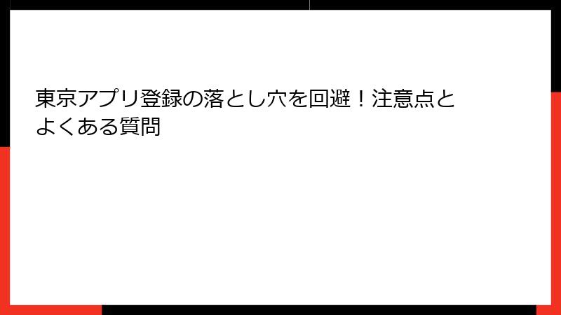 東京アプリ登録の落とし穴を回避！注意点とよくある質問
