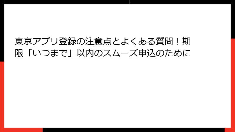 東京アプリ登録の注意点とよくある質問！期限「いつまで」以内のスムーズ申込のために