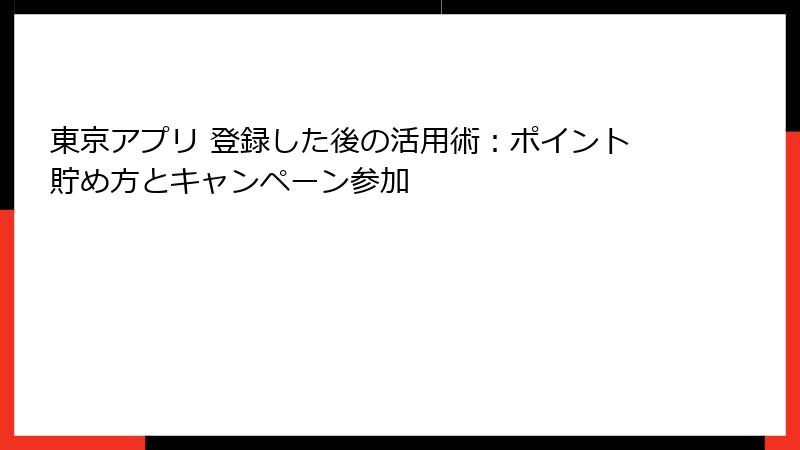 東京アプリ 登録した後の活用術：ポイント貯め方とキャンペーン参加