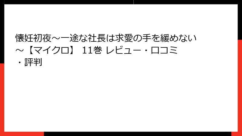 懐妊初夜～一途な社長は求愛の手を緩めない～【マイクロ】 11巻 レビュー・口コミ・評判