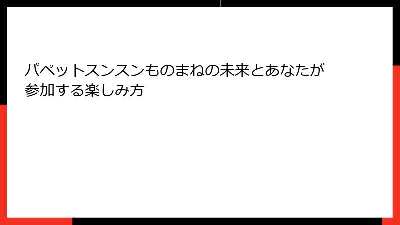パペットスンスンものまねの未来とあなたが参加する楽しみ方