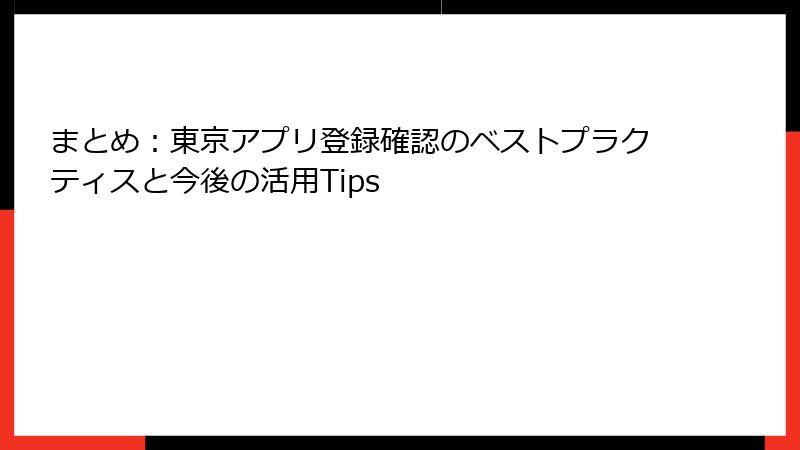 まとめ：東京アプリ登録確認のベストプラクティスと今後の活用Tips