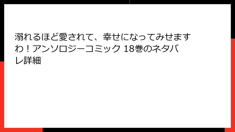 溺れるほど愛されて、幸せになってみせますわ!アンソロジーコミック 18巻のネタバレ詳細