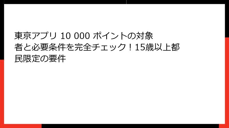 東京アプリ 10 000 ポイントの対象者と必要条件を完全チェック!15歳以上都民限定の要件