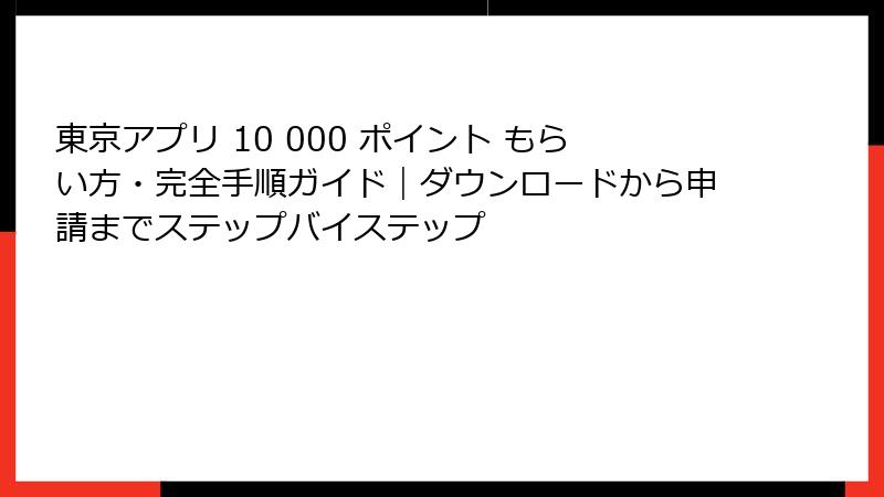 東京アプリ 10 000 ポイント もらい方・完全手順ガイド|ダウンロードから申請までステップバイステップ