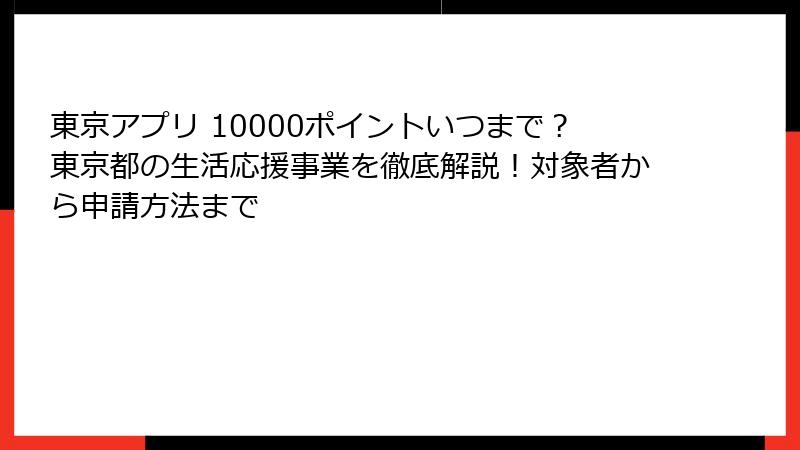 東京アプリ 10000ポイントいつまで？東京都の生活応援事業を徹底解説！対象者から申請方法まで