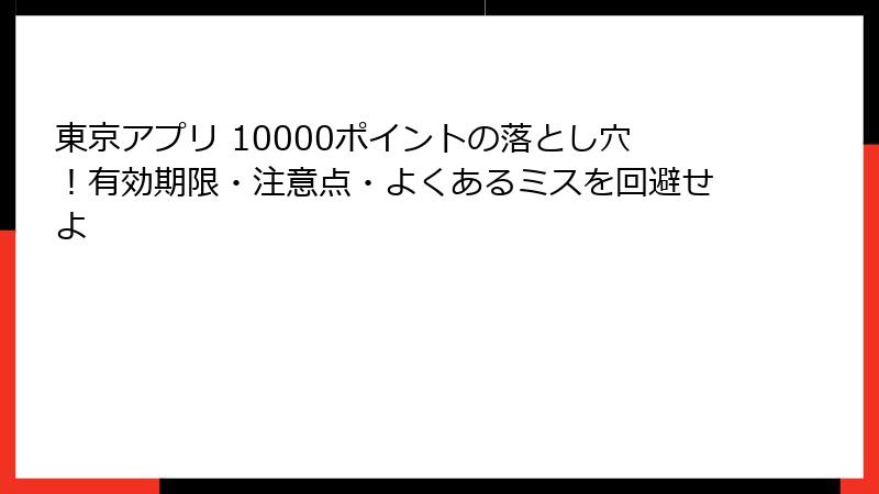 東京アプリ 10000ポイントの落とし穴！有効期限・注意点・よくあるミスを回避せよ