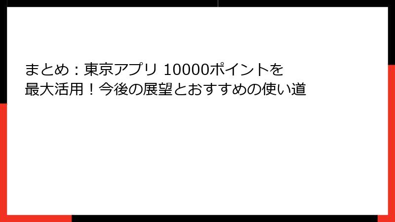 まとめ：東京アプリ 10000ポイントを最大活用！今後の展望とおすすめの使い道