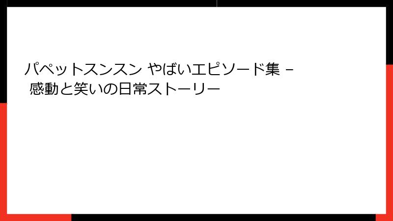 パペットスンスン やばいエピソード集 – 感動と笑いの日常ストーリー