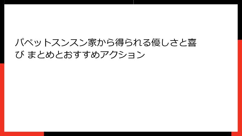 パペットスンスン家から得られる優しさと喜び まとめとおすすめアクション
