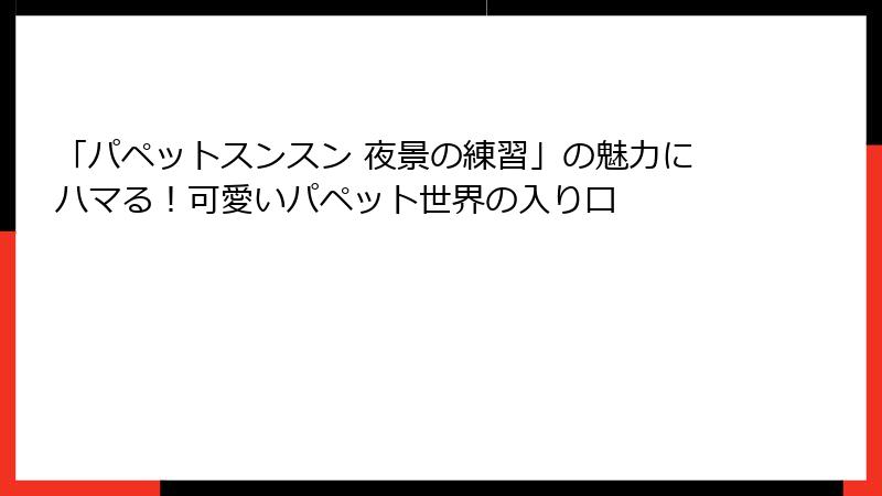 「パペットスンスン 夜景の練習」の魅力にハマる！可愛いパペット世界の入り口