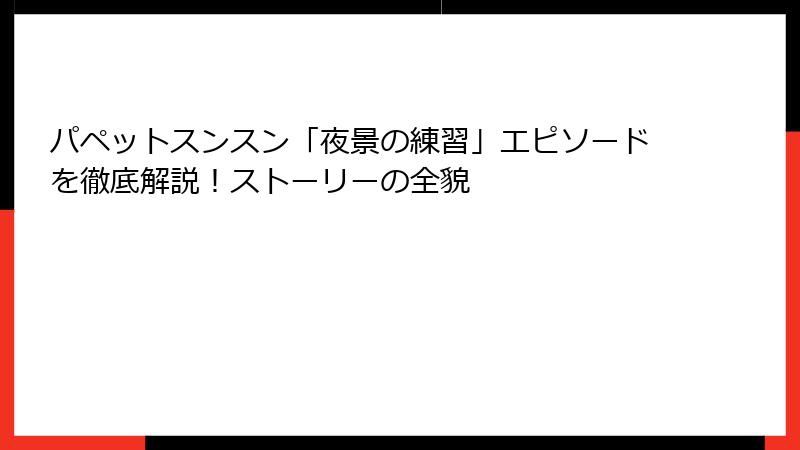 パペットスンスン「夜景の練習」エピソードを徹底解説！ストーリーの全貌