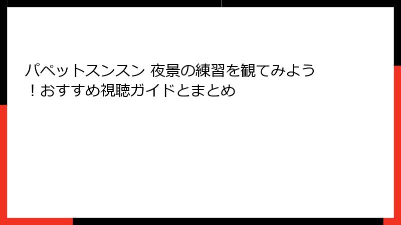 パペットスンスン 夜景の練習を観てみよう！おすすめ視聴ガイドとまとめ
