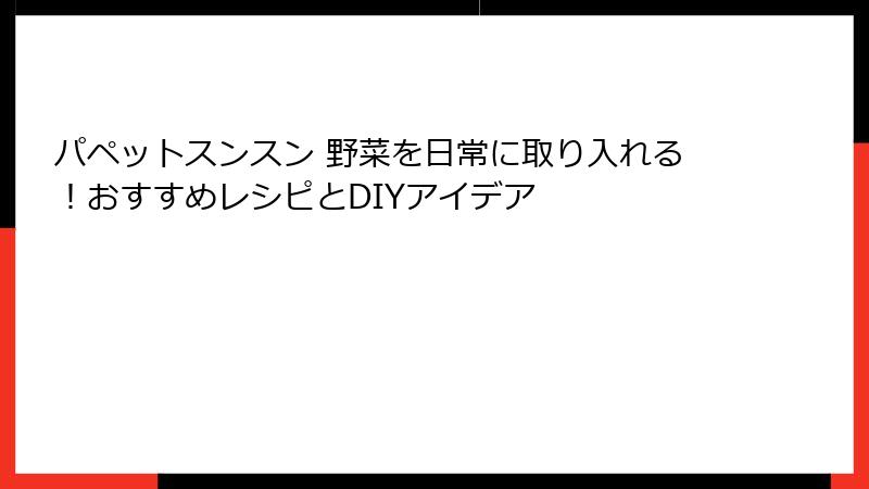 パペットスンスン 野菜を日常に取り入れる！おすすめレシピとDIYアイデア