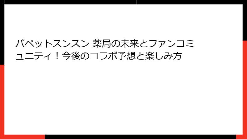 パペットスンスン 薬局の未来とファンコミュニティ！今後のコラボ予想と楽しみ方