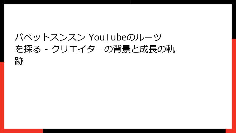 パペットスンスン YouTubeのルーツを探る - クリエイターの背景と成長の軌跡
