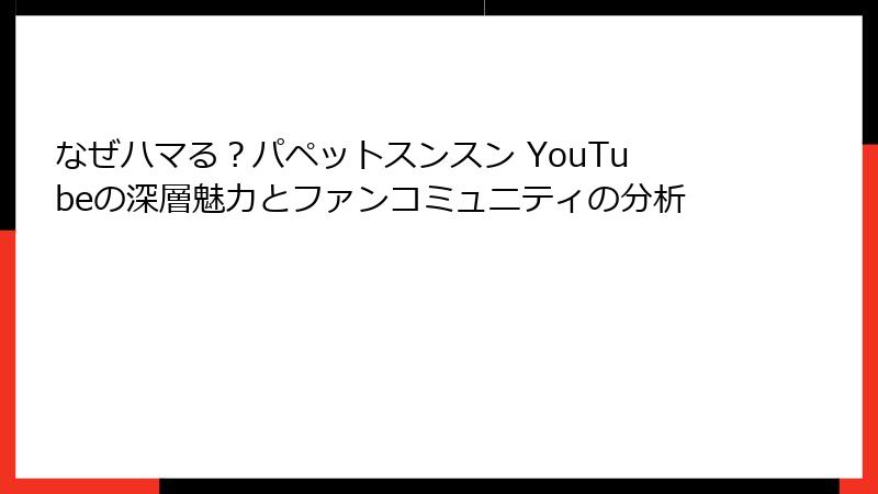 なぜハマる？パペットスンスン YouTubeの深層魅力とファンコミュニティの分析