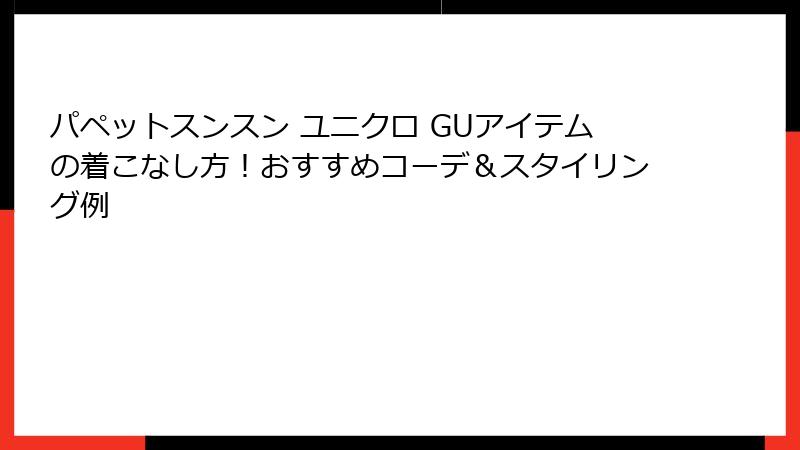 パペットスンスン ユニクロ GUアイテムの着こなし方！おすすめコーデ＆スタイリング例