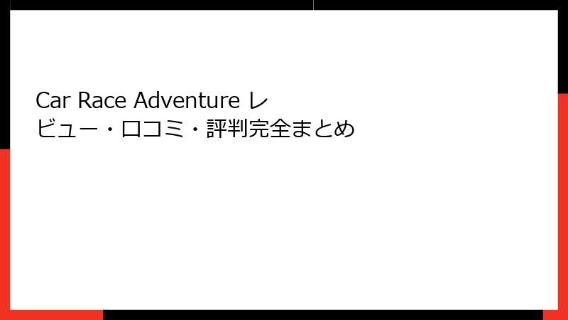 Car Race Adventure レビュー・口コミ・評判完全まとめ