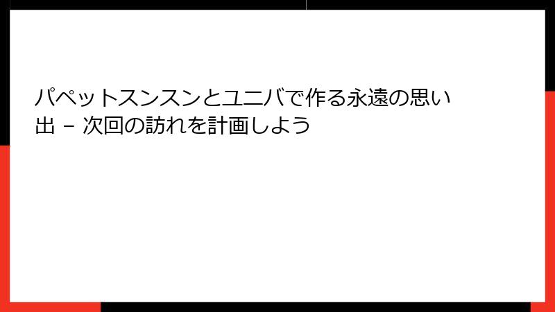 パペットスンスンとユニバで作る永遠の思い出 – 次回の訪れを計画しよう