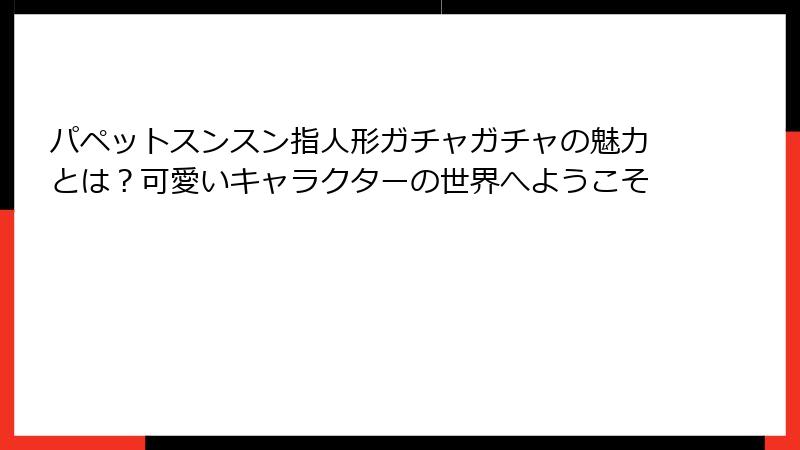 パペットスンスン指人形ガチャガチャの魅力とは？可愛いキャラクターの世界へようこそ