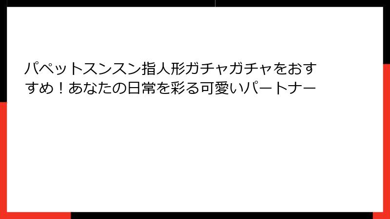 パペットスンスン指人形ガチャガチャをおすすめ！あなたの日常を彩る可愛いパートナー