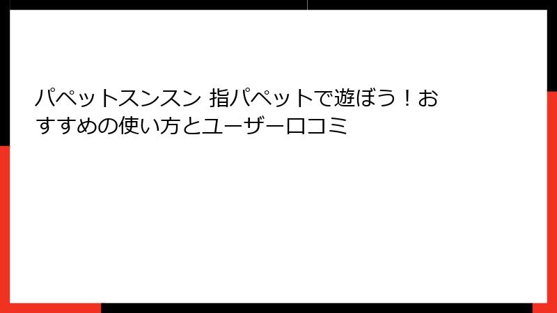 パペットスンスン 指パペットで遊ぼう！おすすめの使い方とユーザー口コミ