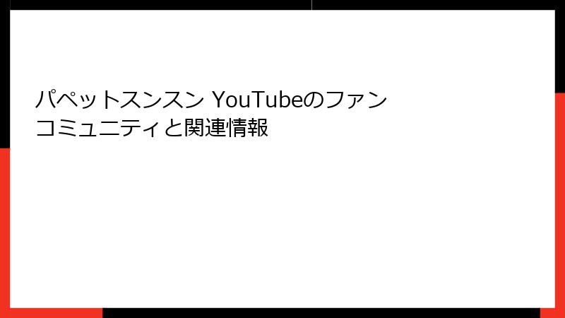 パペットスンスン YouTubeのファンコミュニティと関連情報
