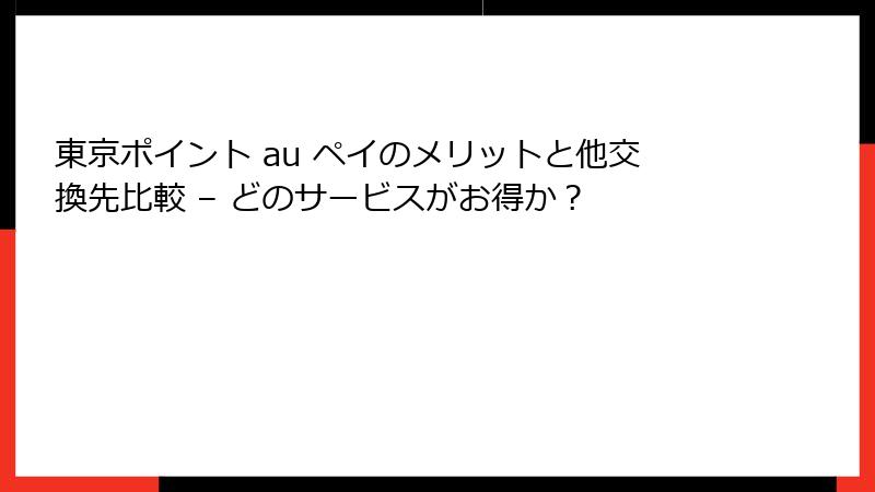 東京ポイント au ペイのメリットと他交換先比較 – どのサービスがお得か？