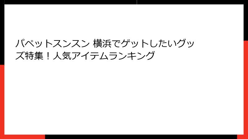 パペットスンスン 横浜でゲットしたいグッズ特集！人気アイテムランキング