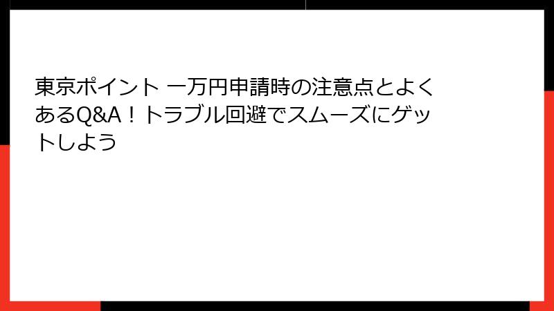 東京ポイント 一万円申請時の注意点とよくあるQ&A！トラブル回避でスムーズにゲットしよう