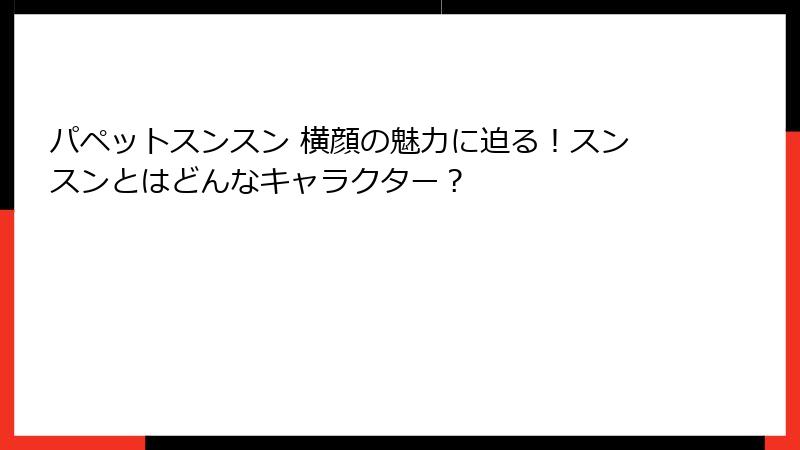 パペットスンスン 横顔の魅力に迫る！スンスンとはどんなキャラクター？