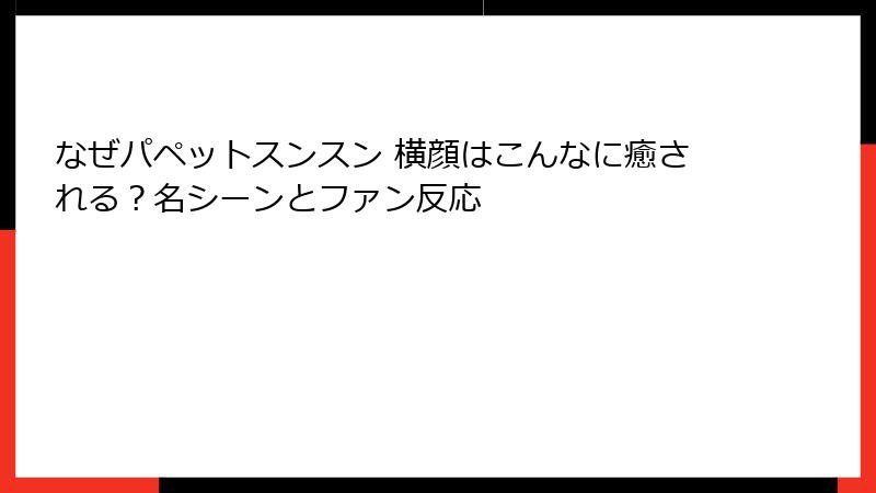 なぜパペットスンスン 横顔はこんなに癒される？名シーンとファン反応