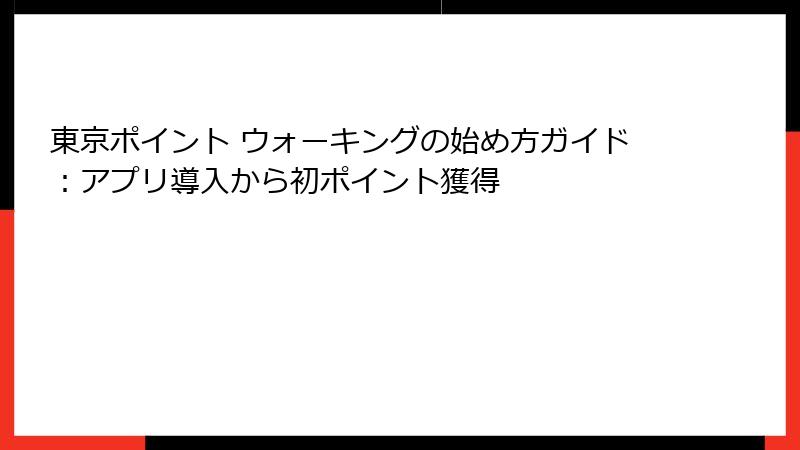 東京ポイント ウォーキングの始め方ガイド：アプリ導入から初ポイント獲得