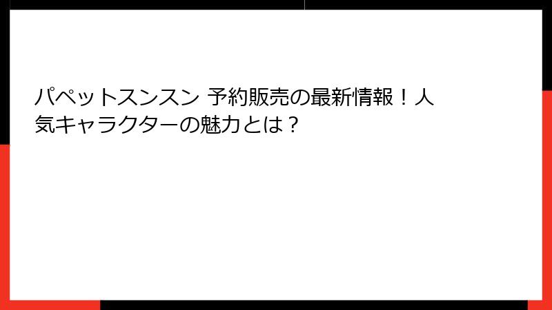 パペットスンスン 予約販売の最新情報！人気キャラクターの魅力とは？