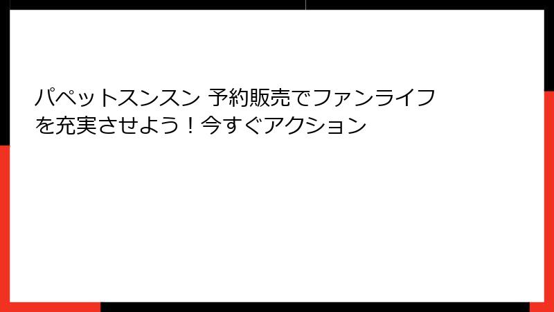 パペットスンスン 予約販売でファンライフを充実させよう！今すぐアクション