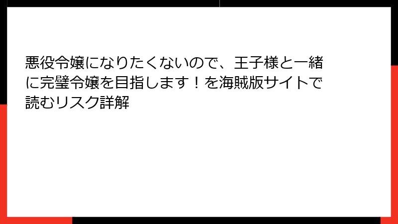 悪役令嬢になりたくないので、王子様と一緒に完璧令嬢を目指します！を海賊版サイトで読むリスク詳解
