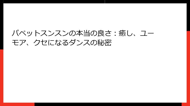 パペットスンスンの本当の良さ:癒し、ユーモア、クセになるダンスの秘密