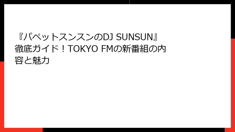 『パペットスンスンのDJ SUNSUN』徹底ガイド！TOKYO FMの新番組の内容と魅力