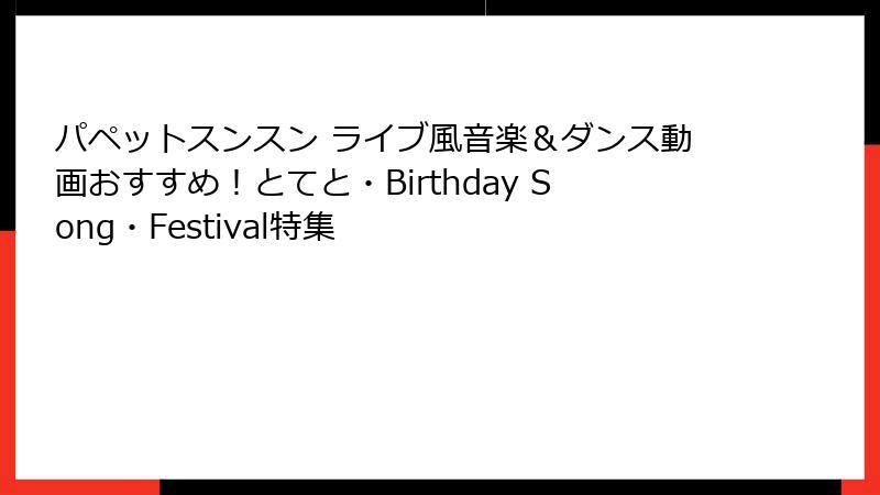 パペットスンスン ライブ風音楽＆ダンス動画おすすめ！とてと・Birthday Song・Festival特集