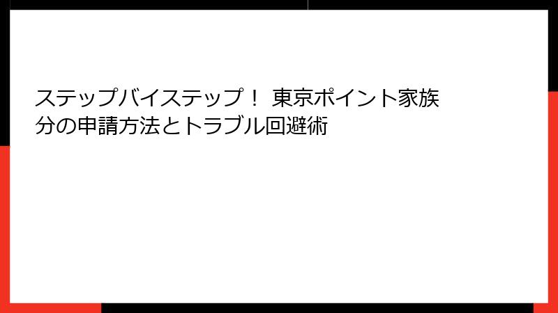ステップバイステップ！ 東京ポイント家族分の申請方法とトラブル回避術