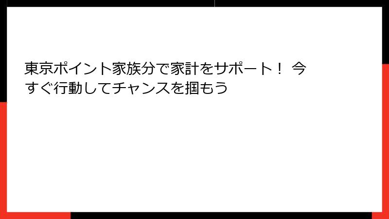 東京ポイント家族分で家計をサポート！ 今すぐ行動してチャンスを掴もう
