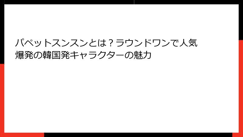 パペットスンスンとは？ラウンドワンで人気爆発の韓国発キャラクターの魅力